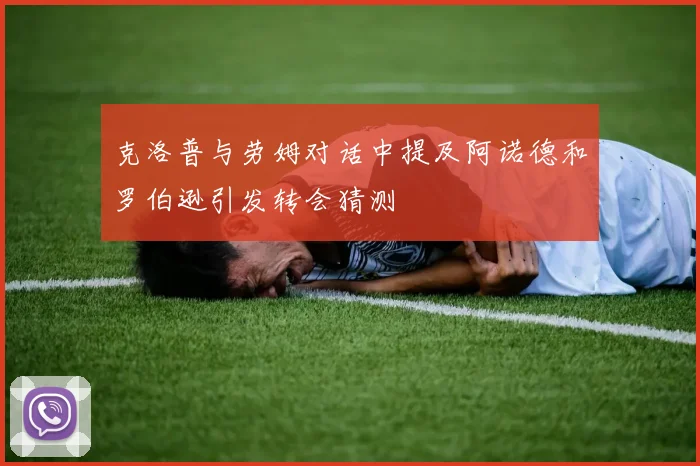 克洛普与劳姆对话中提及阿诺德和罗伯逊引发转会猜测