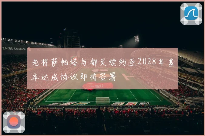 老将萨帕塔与都灵续约至2028年基本达成协议即将签署