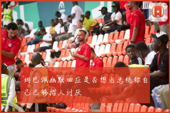 姆巴佩幽默回应是否想当总统称自己已够招人讨厌