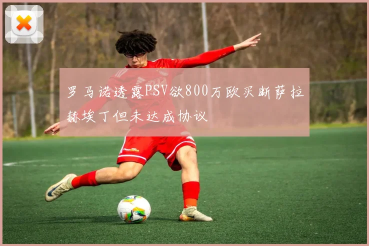罗马诺透露PSV欲800万欧买断萨拉赫埃丁但未达成协议