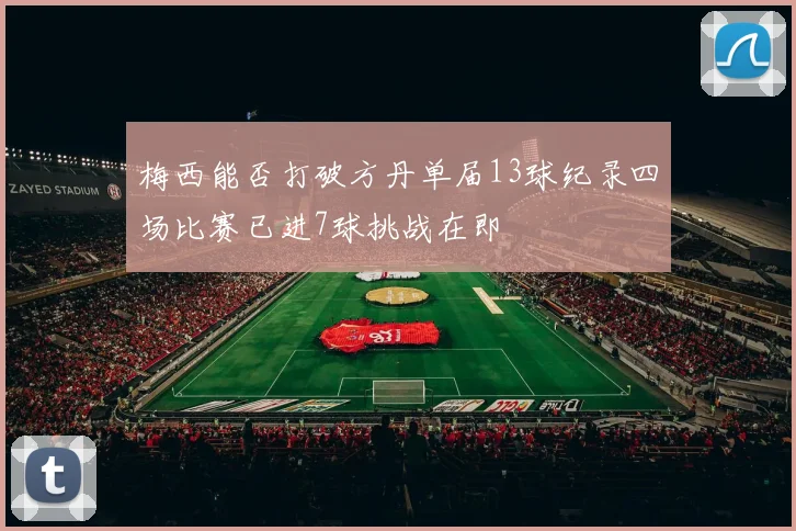 梅西能否打破方丹单届13球纪录四场比赛已进7球挑战在即